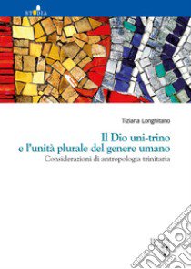 Il Dio uni-trino e l'unità plurale del genere umano. Considerazioni di antropologia trinitaria libro di Longhitano Tiziana