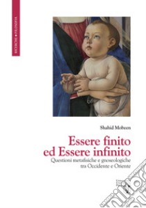 Essere finito ed Essere infinito. Questioni metafisiche e gnoseologiche tra Occidente e Oriente libro di Mobeen Shahid