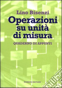 Operazioni su unità di misura. Quaderno di appunti libro di Bisenzi Lino