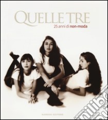 Quelle Tre. 25 anni di non-moda. Ediz. italiana e inglese libro di Fantappiè G. (cur.); Scardigli C. (cur.)