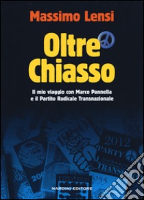 Oltre Chiasso. Il mio viaggio con Marco Pannella e il Partito Radicale transnazionale libro di Lensi Massimo