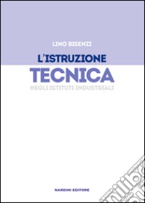 L'istruzione tecnica negli Istituti Industriali libro di Bisenzi Lino