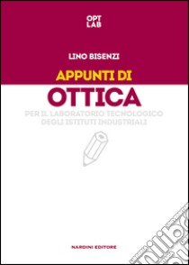 Appunti di ottica per il laboratorio tecnologico degli Istituti Industriali libro di Bisenzi Lino