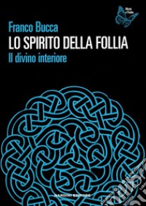 Lo spirito della follia. Il divino interiore libro di Bucca Franco