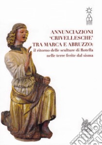 Annunciazioni Crivellesche tra Marca e Abruzzo: il ritorno delle sculture di Rotella nelle terre ferite dal sisma. Catalogo della mostra (Rotella (AP), 29 giugno-29 settembre 2019) libro di Di Girolami Paola; Papetti Massimo