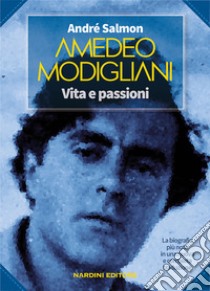 Amedeo Modigliani. Vita e passioni libro di Salmon André; Bruera F. (cur.); Pronesti M. (cur.)