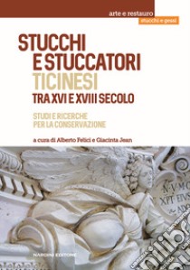 Stucchi e stuccatori ticinesi tra XVI e XVIII secolo. Studi e ricerche per la conservazione libro di Felici A. (cur.); Jean G. (cur.)