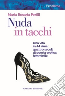 Nuda in tacchi. Una vita in 44 rime: quattro secoli di poesia erotica femminile libro di Perilli Maria Rosaria