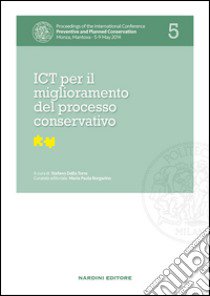 ICT per il miglioramento del processo conservativo. Proceedings of the International Conference Preventive and Planned Conservation Monza, Mantova (5-9 May 2014). Vol. 5 libro di Della Torre S. (cur.)