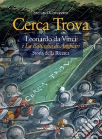 Cerca trova. Leonardo da Vinci e «La battaglia di Anghiari». Storia della ricerca libro di Corazzini Stefano