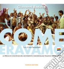 Come eravamo. La presa di coscienza del movimento omosessuale italiano 1976-1983. Ediz. illustrata libro di Rodella Giovanni; Teobaldelli Ivan