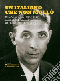 Un italiano che non mollò. Dino Vannucci (1895-1937) medico antifascista fiorentino da «Italia Libera» al Brasile libro di Vannucci M. (cur.)
