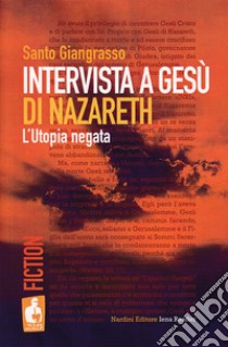 Intervista a Gesù di Nazareth. L'utopia negata libro di Giangrasso Santo