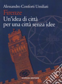 Firenze. Un'idea di città per una città senza idee libro di Conforti Umiliati Alessandro