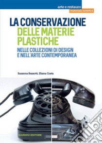 La conservazione delle materie plastiche nelle collezioni di design e nell'arte contemporanea libro di Bassotti Susanna; Costa Eliana