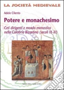 Potere e monachesimo. Ceti dirigenti e mondo monastico nella Calabria bizantina (secc. IX-XI) libro di Cilento Adele