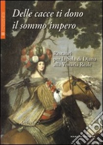 Delle cacce ti dono il sommo impero. Restauri per la sala di Diana alla Venaria Reale. Ediz. illustrata. Con DVD libro di Spantigati C. E. (cur.)