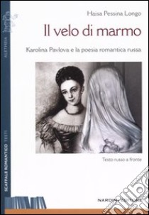 Il velo di marmo. Karolina Pavlova e la poesia romantica russa. Testo russo a fronte libro di Pessina Longo Haisa