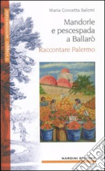 Mandorle e pescespada a Ballarò. Raccontare Palermo libro di Salemi Maria Concetta