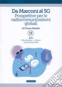 Da Marconi al 5G. Prospettive per le radiocomunicazioni globali. Atti del XV Forum Italradio (Villa Medicea - Coltano, 12 dicembre 2018) libro