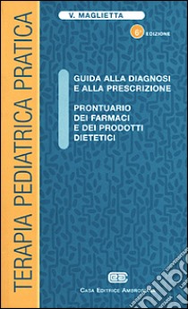 Terapia pediatrica pratica. Guida alla diagnosi e alla prescrizione. Prontuario dei farmaci e dei prodotti dietetici libro di Maglietta Vittorio