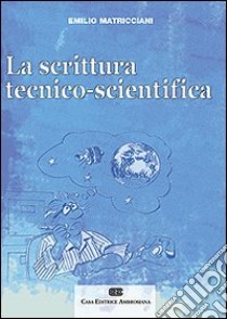 La scrittura tecnico-scientifica libro di Matricciani Emilio