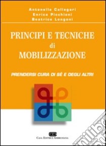 Principi e tecniche di mobilizzazione. Prendersi cura di sé e degli altri libro di Callegari Antonella; Picchioni Enrica; Longoni Beatrice