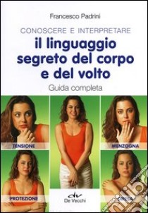 Conoscere e interpretare il linguaggio segreto del corpo e del volto. Guida completa libro di Padrini Francesco