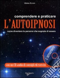 Comprendere e praticare l'autoipnosi. Come diventare la persona che sognate di essere. Con CD Audio libro di Screm Milena