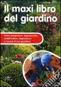 Il maxi libro del giardino. Come progettare, organizzare, suddividere, impiantare e curare il tuo giardino libro di Mainardi Fazio Fausta