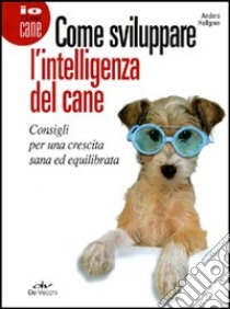 Come sviluppare l'intelligenza del cane. Consigli per una crescita sana ed equilibrata libro di Hallgren Anders