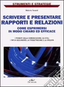 Scrivere e presentare rapporti e relazioni. Come esprimersi in modo chiaro ed efficace libro di Tresoldi Roberto