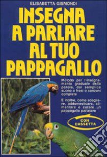 Insegna a parlare al tuo pappagallo. Con audiocassetta libro di Gismondi Elisabetta