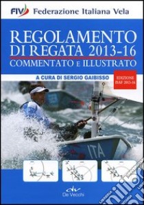 Regolamento di regata commentato e illustrato. 2013-16 libro di Gaibisso S. (cur.)