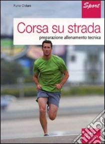 Corsa su strada. Preparazione allenamento tecnica libro di Oldani Furio