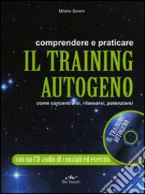 Comprendere e praticare il training autogeno. Come concentrarsi, rilassarsi, potenziarsi. Con CD Audio libro di Screm Milena