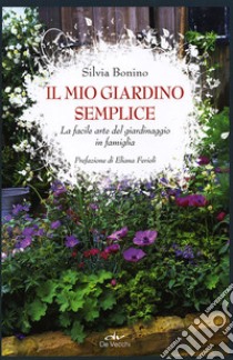 Il mio giardino semplice. La facile arte del giardinaggio in famiglia libro di Bonino Silvia