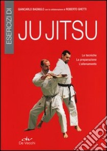 Esercizi di ju jitsu. Le tecniche, la preparazione, l'allenamento libro di Bagnulo Giancarlo; Ghetti Roberto