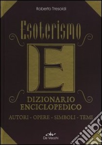 Esoterismo. Dizionario enciclopedico. Autori, opere, simboli, temi libro di Tresoldi Roberto