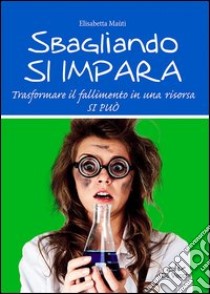 Sbagliando si impara. Trasformare il fallimento in una risorsa si può libro di Maùti Elisabetta