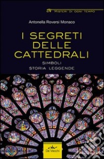 I segreti delle cattedrali. Simboli, storia, leggende libro di Roversi Monaco Antonella