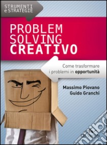 Problem solving creativo. Come trasformare i problemi in opportunità libro di Piovano Massimo; Granchi Guido