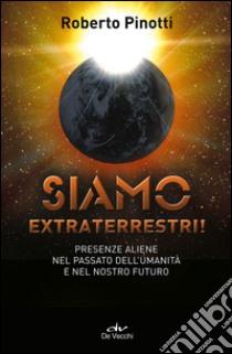 Siamo extraterrestri! Presenze aliene nel passato dell'umanità e nel nostro futuro libro di Pinotti Roberto