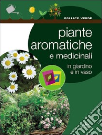 Piante aromatiche e medicinali in giardino e in vaso libro