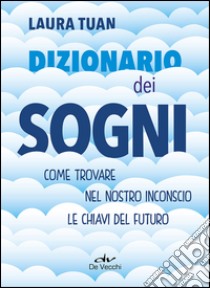 Dizionario dei sogni. Come trovare nel nostro inconscio le chiavi del futuro libro di Tuan Laura