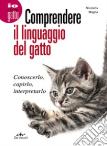 Comprendere il linguaggio del gatto. Conoscerlo, capirlo, interpretarlo libro di Magno Nicoletta