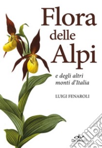 Flora delle Alpi e degli altri monti d'Italia. Nuova ediz. libro di Fenaroli Luigi