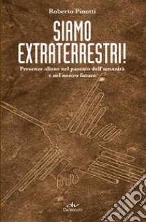 Siamo extraterrestri! Presenze aliene nel passato dell'umanità e nel nostro futuro libro di Pinotti Roberto