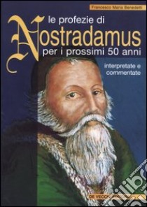 Le profezie di Nostradamus per i prossimi 50 anni libro di Benedetti Francesco M.