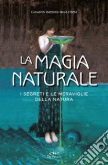 La magia naturale. I segreti e le meraviglie della natura libro di Della Porta G. Battista